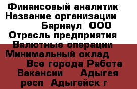 Финансовый аналитик › Название организации ­ MD-Trade-Барнаул, ООО › Отрасль предприятия ­ Валютные операции › Минимальный оклад ­ 50 000 - Все города Работа » Вакансии   . Адыгея респ.,Адыгейск г.